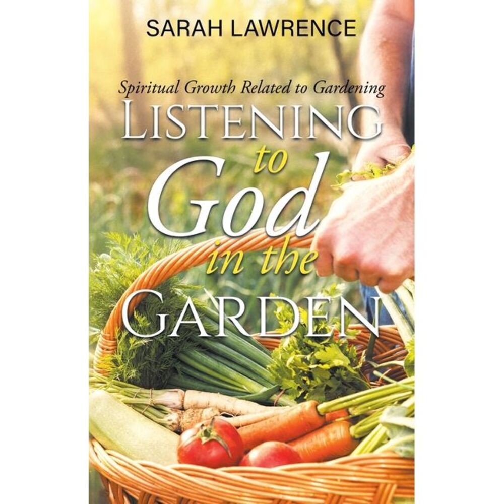 Listening to God in the Garden: Spiritual Growth Related to Gardening -- Sarah L